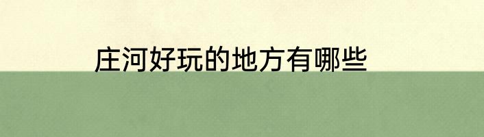 庄河好玩的地方有哪些