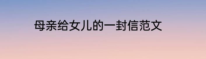 母亲给女儿的一封信范文