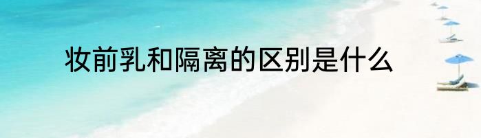 妆前乳和隔离的区别是什么