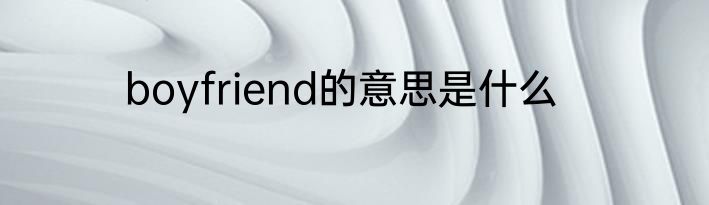 boyfriend的意思是什么