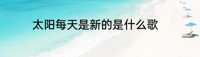 太阳每天是新的是什么歌