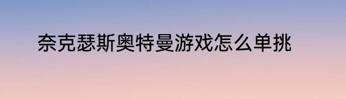 奈克瑟斯奥特曼游戏怎么单挑