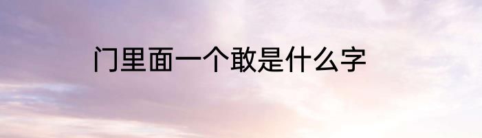 门里面一个敢是什么字