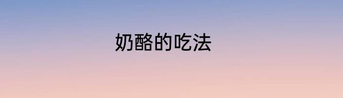 奶酪的吃法