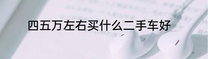 四五万左右买什么二手车好