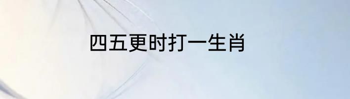 四五更时打一生肖