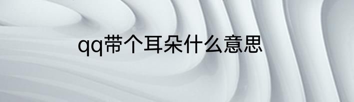 qq带个耳朵什么意思