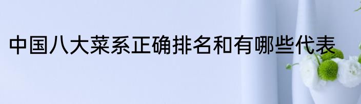 中国八大菜系正确排名和有哪些代表