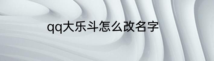 qq大乐斗怎么改名字