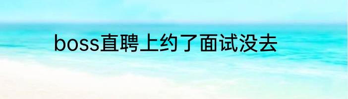 boss直聘上约了面试没去