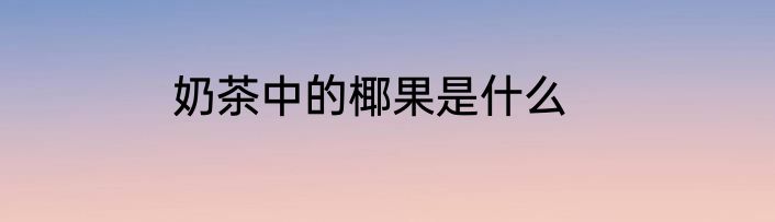 奶茶中的椰果是什么