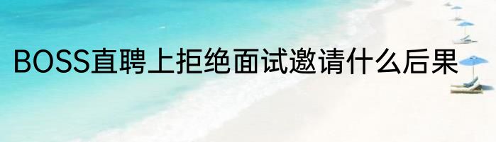 BOSS直聘上拒绝面试邀请什么后果