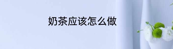 奶茶应该怎么做