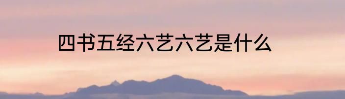 四书五经六艺六艺是什么