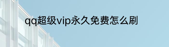 qq超级vip永久免费怎么刷