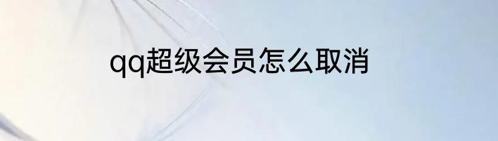 qq超级会员怎么取消