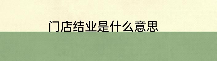 门店结业是什么意思