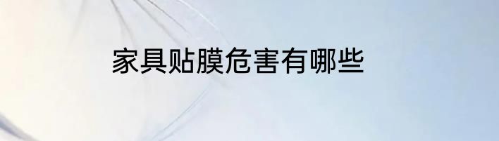 家具贴膜危害有哪些