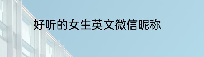 好听的女生英文微信昵称