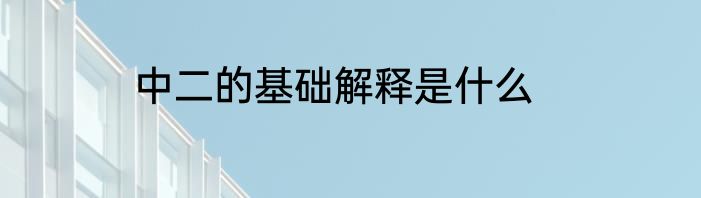中二的基础解释是什么