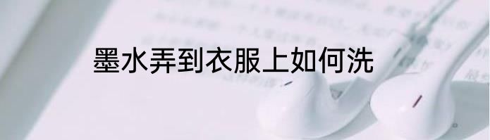 墨水弄到衣服上如何洗