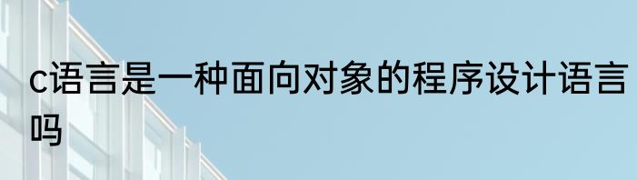 c语言是一种面向对象的程序设计语言吗