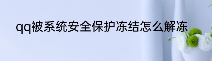 qq被系统安全保护冻结怎么解冻