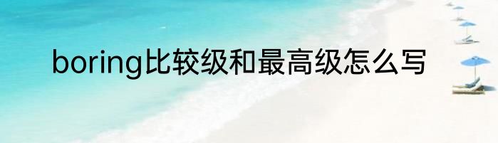 boring比较级和最高级怎么写