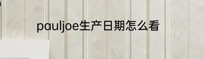 pauljoe生产日期怎么看