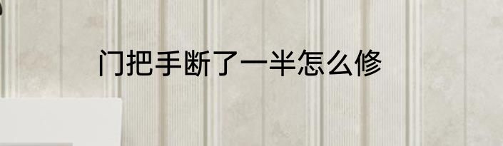 门把手断了一半怎么修