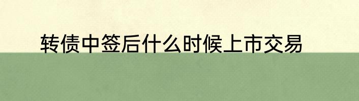 转债中签后什么时候上市交易