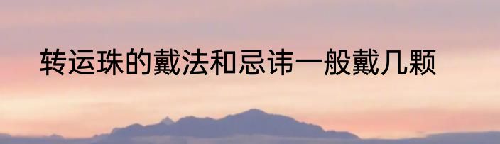 转运珠的戴法和忌讳一般戴几颗