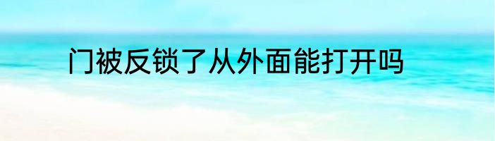 门被反锁了从外面能打开吗