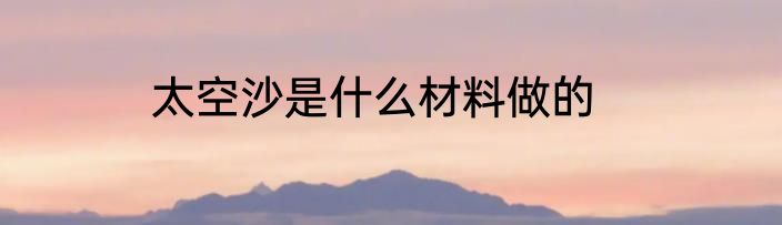 太空沙是什么材料做的