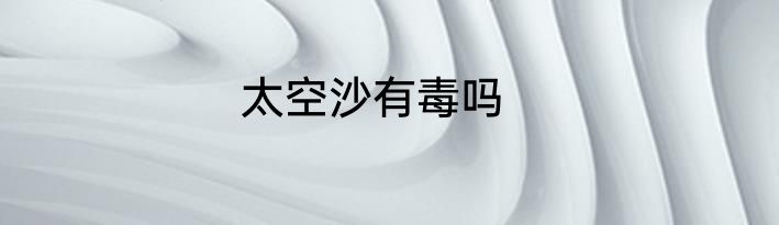 太空沙有毒吗