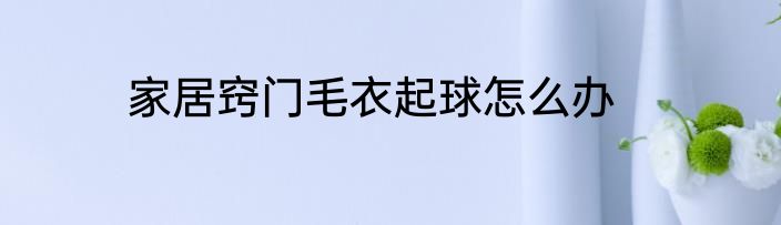家居窍门毛衣起球怎么办