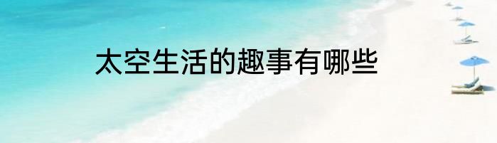 太空生活的趣事有哪些
