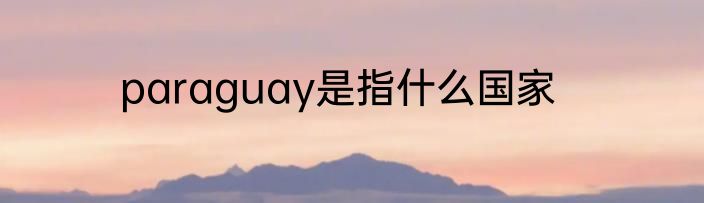 paraguay是指什么国家