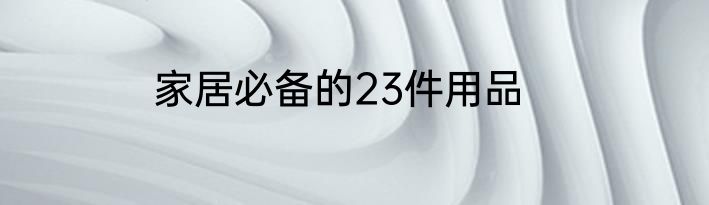 家居必备的23件用品