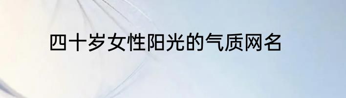 四十岁女性阳光的气质网名