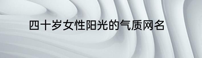四十岁女性阳光的气质网名
