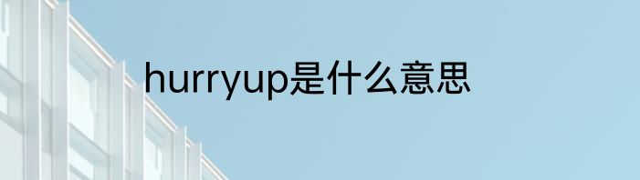 hurryup是什么意思