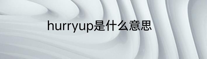 hurryup是什么意思