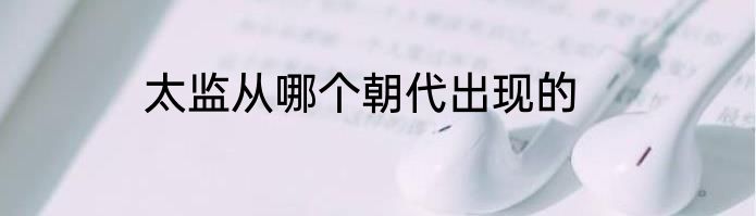 太监从哪个朝代出现的