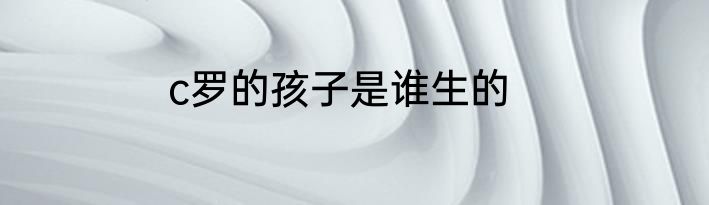 c罗的孩子是谁生的