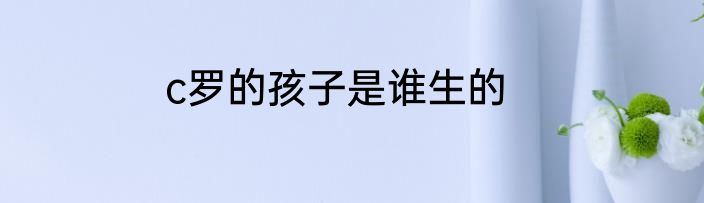 c罗的孩子是谁生的