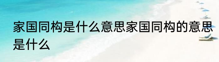 家国同构是什么意思家国同构的意思是什么