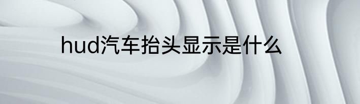 hud汽车抬头显示是什么