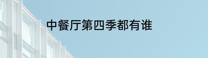 中餐厅第四季都有谁