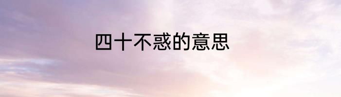 四十不惑的意思